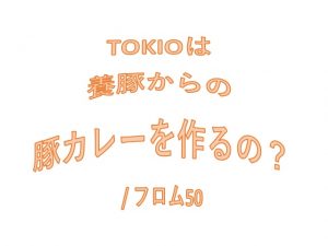 TOKIOは養豚を始めるの？,フロム50