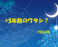 5年前のワタシs,フロム50