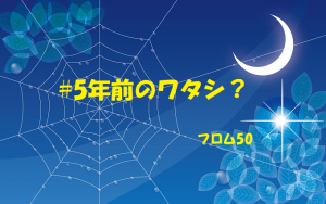 5年前のワタシs,フロム50