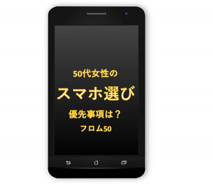 スマホ選び,フロム50