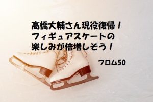 高橋大輔さん復帰s,フロム50